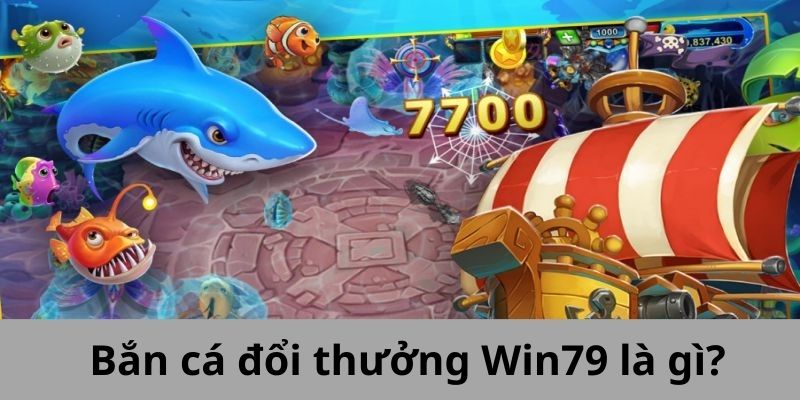 Bắn cá đổi thưởng Win79 là gì?