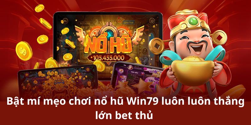 Bật Mí Mẹo Chơi Nổ Hũ Win79 Luôn Luôn Thắng Lớn Cho Bet Thủ