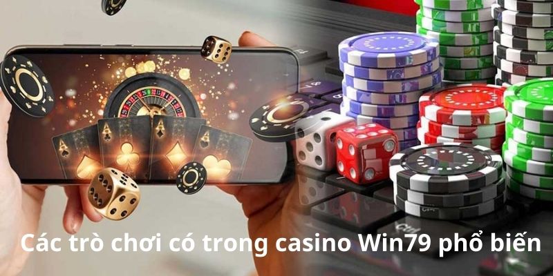 Các trò chơi có trong Casino Win79 phổ biến hiện nay