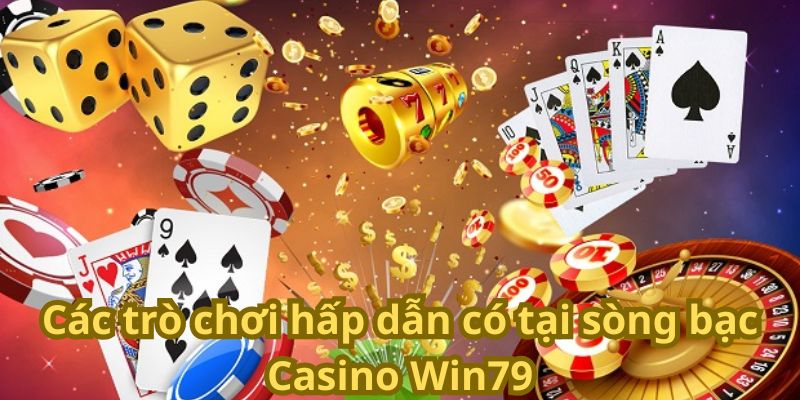 Các trò chơi hấp dẫn có tại sòng bạc Casino Win79