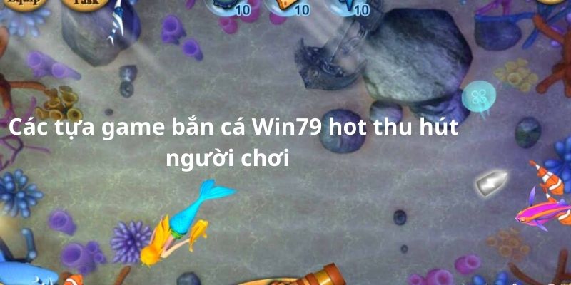 Các tựa game bắn cá Win79 hot thu hút người chơi