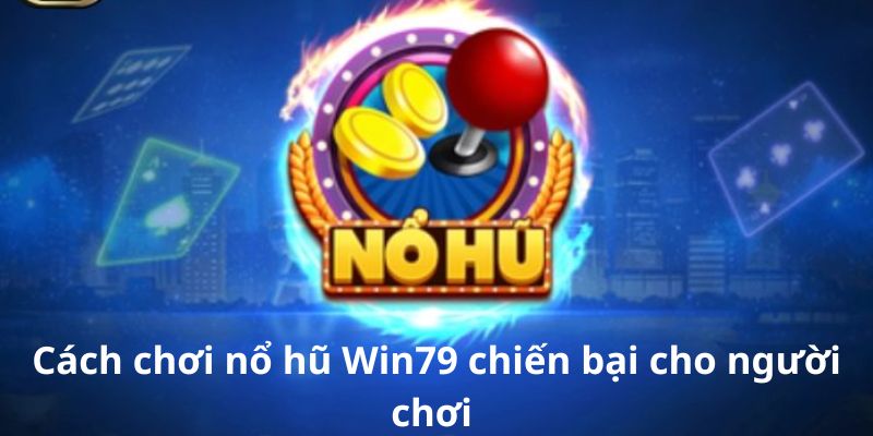 Cách chơi nổ hũ Win79 chiến bại cho người mới