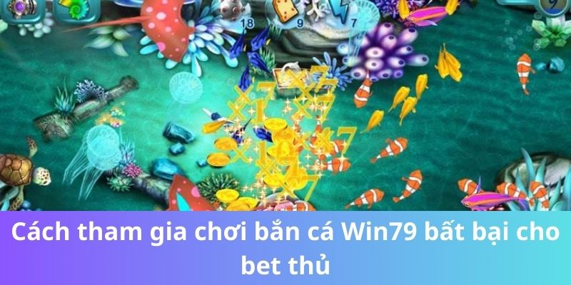 Cách tham gia chơi bắn cá Win79 bất bại cho bet thủ