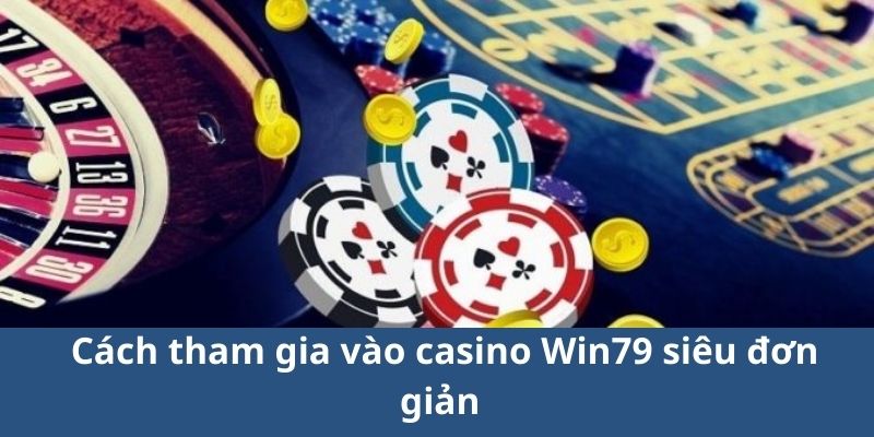 Cách tham gia vào Casino Win79 siêu đơn giản