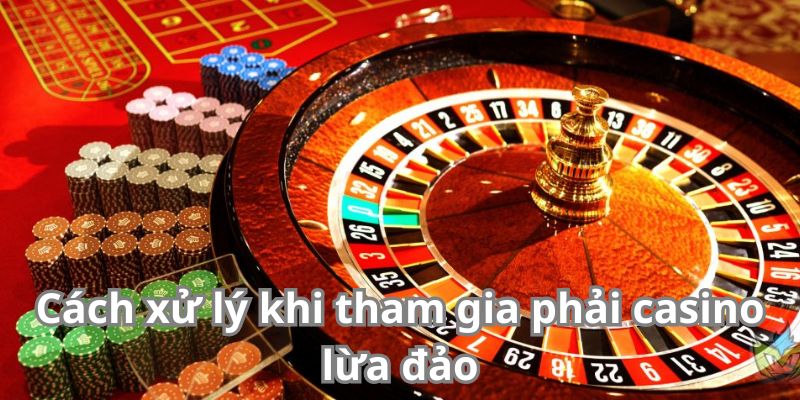 Cách xử lý khi tham gia phải casino lừa đảo