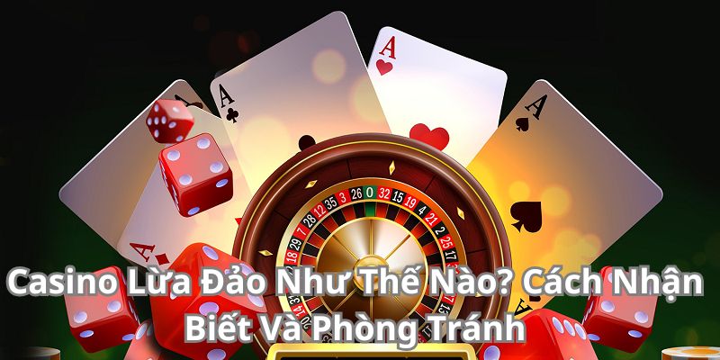 Casino Lừa Đảo Như Thế Nào? Cách Nhận Biết Và Phòng Tránh