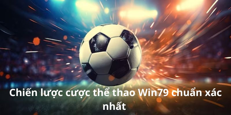 Chiến lược cược thể thao Win79 chuẩn xác nhất