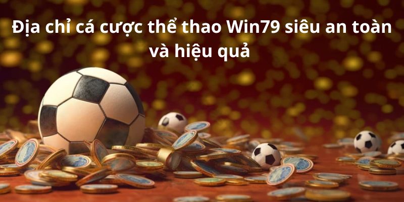 Địa Chỉ Cá Cược Thể Thao Win79 Siêu An Toàn Và Hiệu Quả Nhất