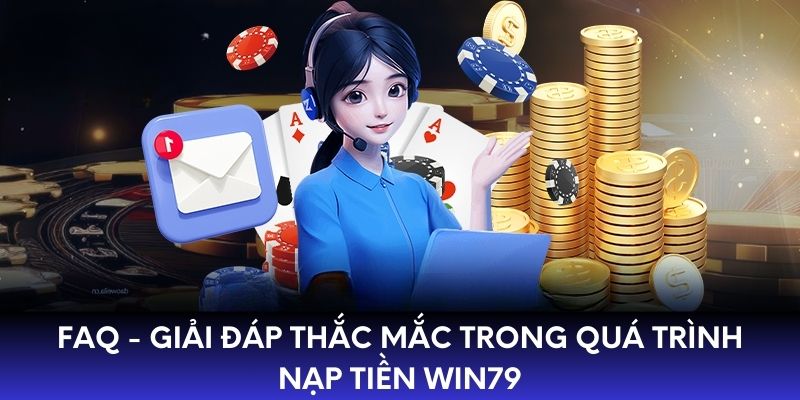 FAQ - Giải đáp thắc mắc trong quá trình nạp tiền Win79