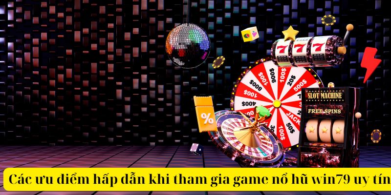 Các ưu điểm hấp dẫn khi tham gia game nổ hũ win79 uy tín