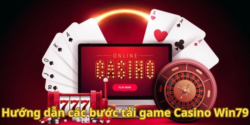 Hướng dẫn các bước tải game Casino Win79