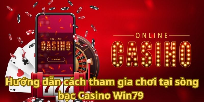 Hướng dẫn cách tham gia chơi tại sòng bạc Casino Win79