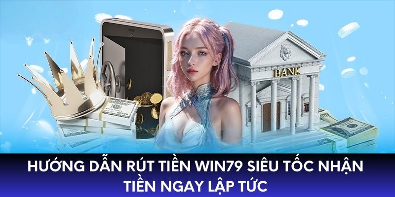 Hướng Dẫn Rút Tiền WIN79 Siêu Tốc Nhận Tiền Ngay Lập Tức