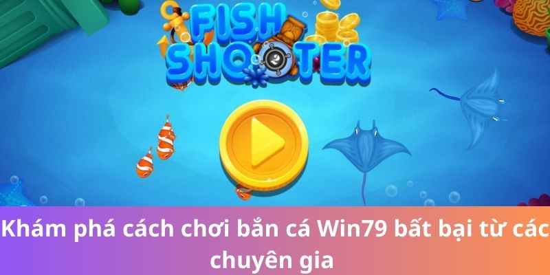 Khám Phá Cách Chơi Bắn Cá Win79 Bất Bại Từ Các Chuyên Gia