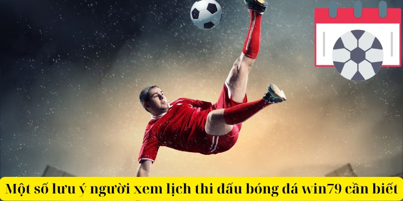 Một số lưu ý người xem lịch thi đấu bóng đá win79 cần biết