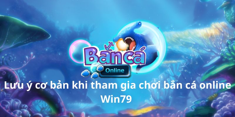 Lưu ý cơ bản khi tham gia chơi bắn cá online Win79