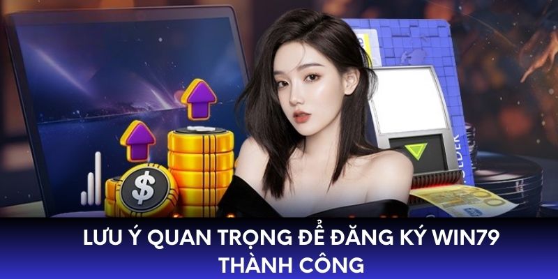 Lưu ý quan trọng cần biết để đăng ký WIN79 thành công