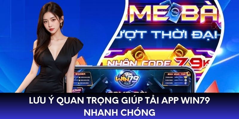 Lưu ý quan trọng giúp tải app WIN79 nhanh chóng