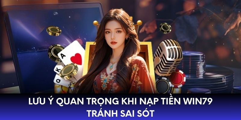 Lưu ý quan trọng khi nạp tiền win79 tránh sai sót