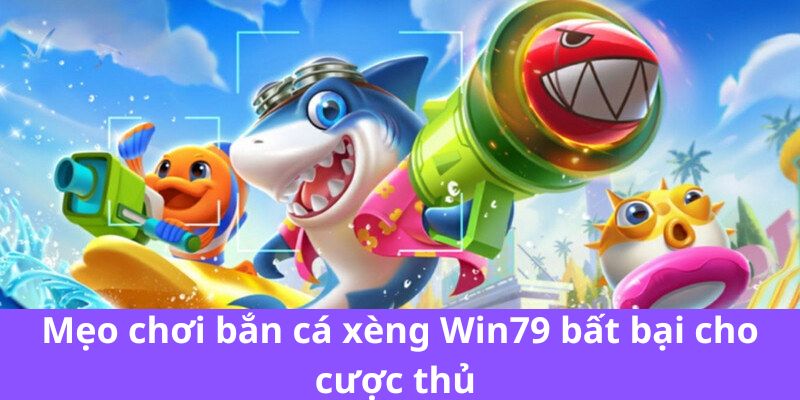 Mẹo chơi bắn cá xèng Win79 bất bại cho cược thủ