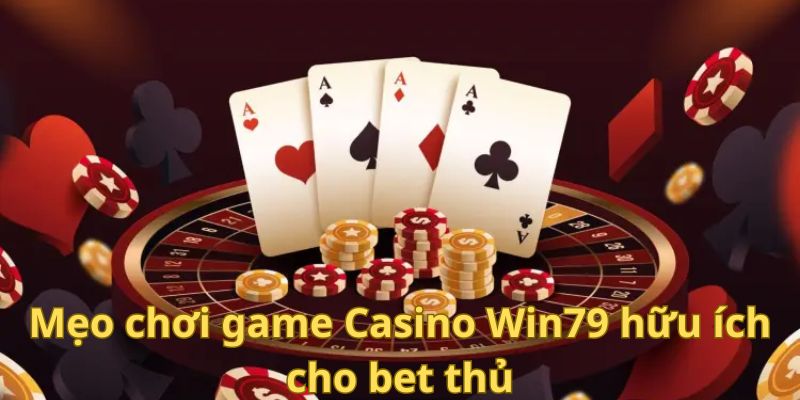 Mẹo chơi game Casino Win79 hữu ích cho bet thủ