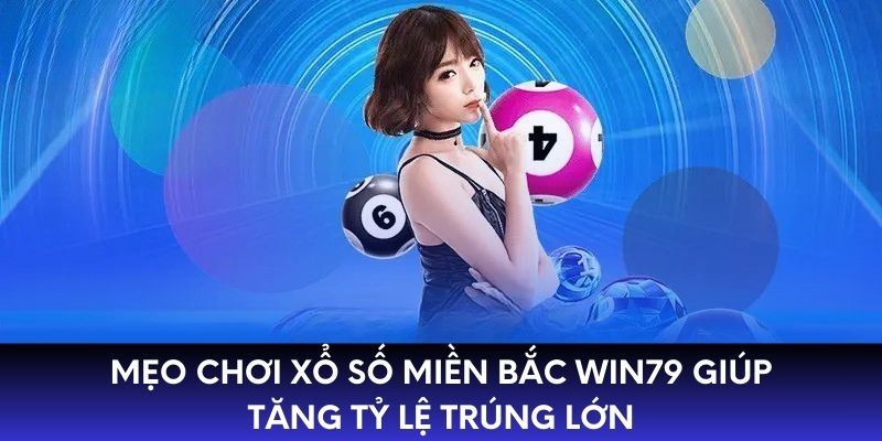 Mẹo chơi xổ số Miền Bắc WIN79 giúp tăng tỷ lệ trúng lớn