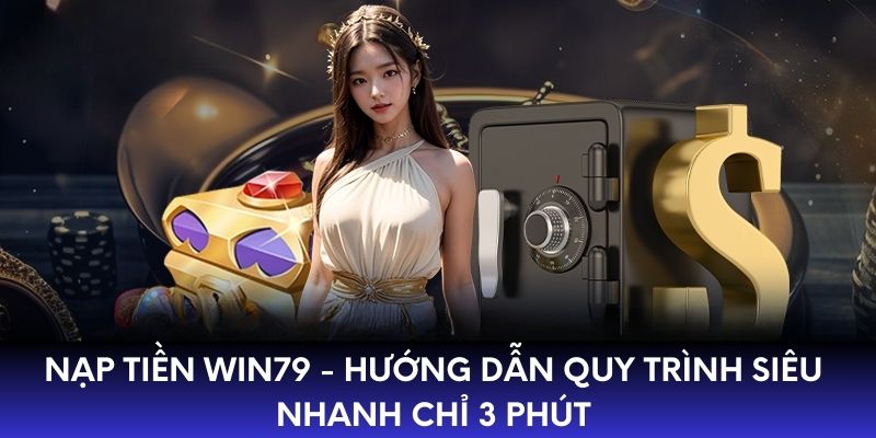 Nạp Tiền Win79 - Hướng Dẫn Quy Trình Siêu Nhanh Chỉ 3 Phút