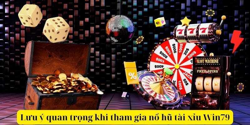 Lưu ý quan trọng khi tham gia nổ hũ tài xỉu Win79