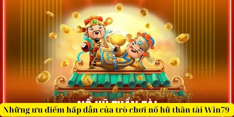 Những ưu điểm hấp dẫn của trò chơi nổ hũ thần tài Win79 