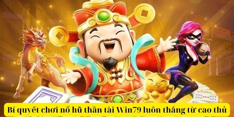 Bí quyết chơi nổ hũ thần tài Win79 luôn thắng từ cao thủ