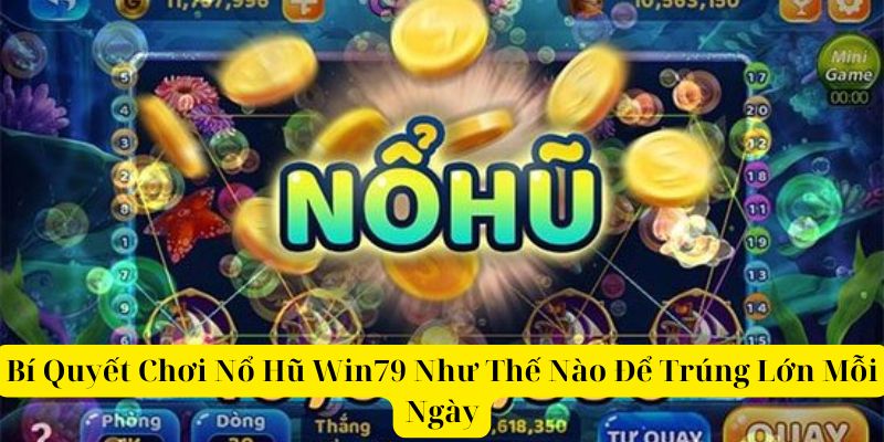 Bí Quyết Chơi Nổ Hũ Win79 Như Thế Nào Để Trúng Mỗi Ngày