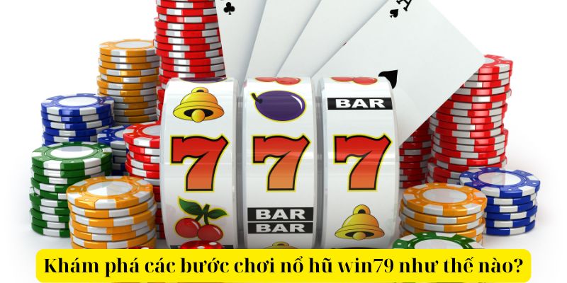 Khám phá các bước chơi nổ hũ win79 như thế nào?