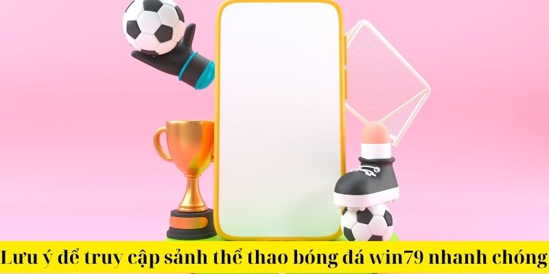 Lưu ý để truy cập sảnh thể thao bóng đá win79 nhanh chóng 