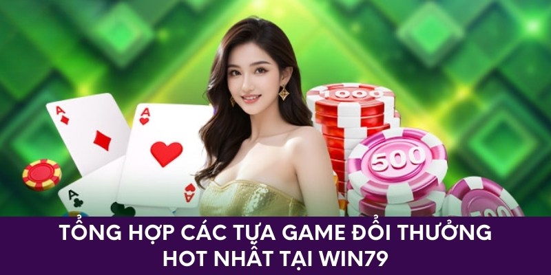 Tổng hợp các tựa game đổi thưởng hot nhất tại win79