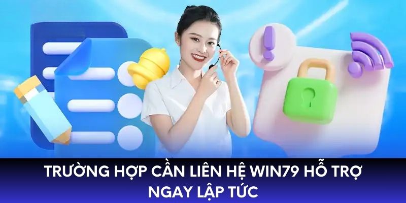 Trường hợp cần liên hệ WIN79 hỗ trợ ngay lập tức